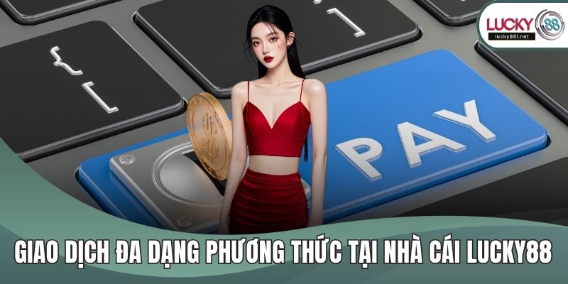 Giao dịch đa dạng phương thức tại nhà cái Lucky88